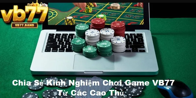 VB77 37 Chia sẻ kinh nghiệm chơi game từ cao thủ