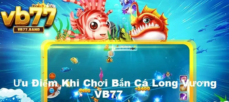 Bắn Cá Long Vương VB77 - Khám Phá Đại Dương Săn Thưởng Cực Đỉnh 4 Ưu điểm vượt trội khi chơi bắn cá long vương tại VB77